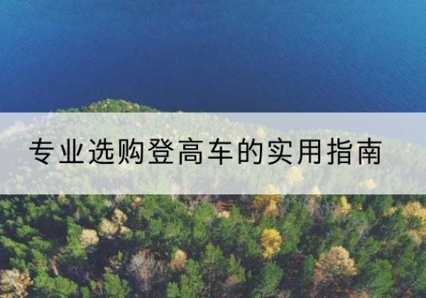 绿春电动登高车厂家推荐-专业选购登高车的实用指南